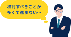 検討すべきことが多くて進まない
